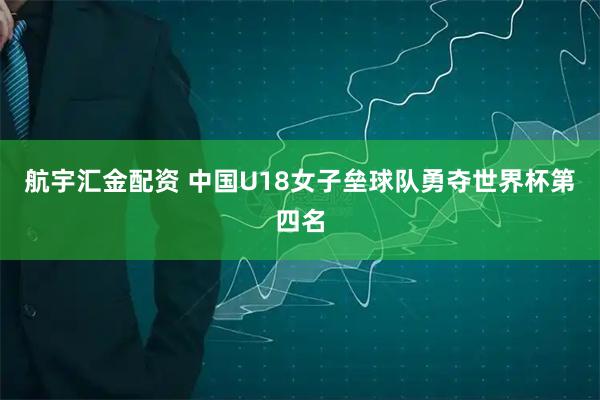 航宇汇金配资 中国U18女子垒球队勇夺世界杯第四名