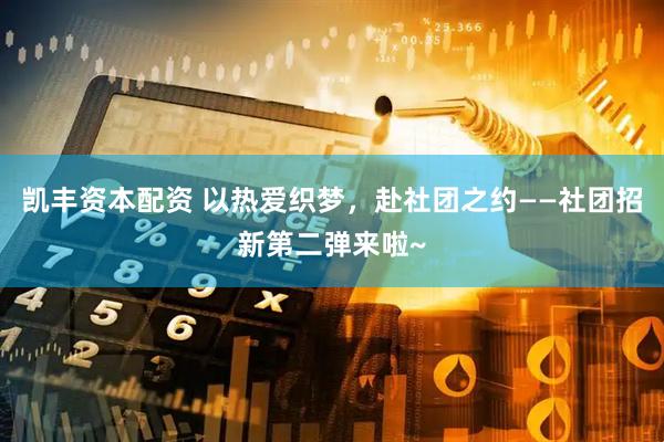 凯丰资本配资 以热爱织梦，赴社团之约——社团招新第二弹来啦~