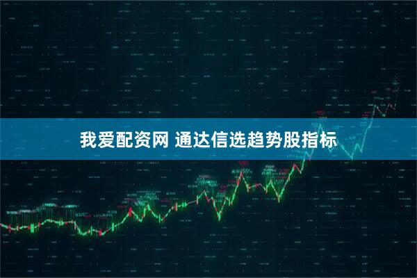 我爱配资网 通达信选趋势股指标
