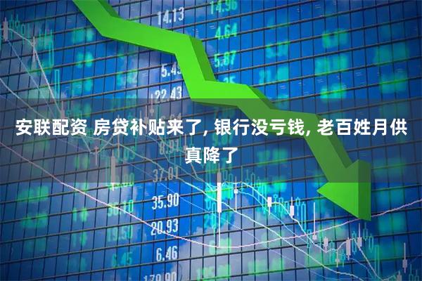 安联配资 房贷补贴来了, 银行没亏钱, 老百姓月供真降了